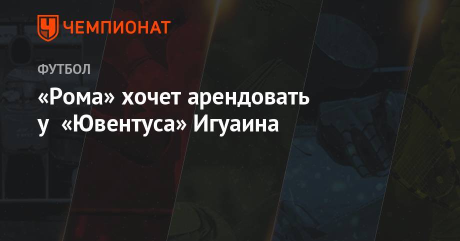 Джанлука Ди-Марцио - Гонсало Игуаин - «Рома» хочет арендовать у «Ювентуса» Игуаина - championat.com - Италия