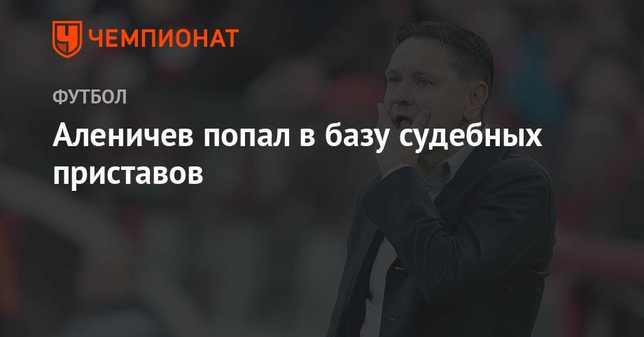 Дмитрий Аленичев - Аленичев попал в базу судебных приставов - championat.com - Красноярский край