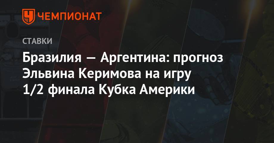 Бразилия — Аргентина: прогноз Эльвина Керимова на игру 1/2 финала Кубка Америки - championat.com - Бразилия - Венесуэла - Боливия - Аргентина - Катар - Парагвай