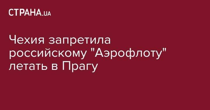 Чехия запретила российскому "Аэрофлоту" летать в Прагу - strana.ua - Москва - Россия - Чехия - Прага