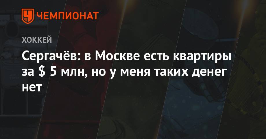 Михаил Сергачев - Сергачёв: в Москве есть квартиры за $ 5 млн, но у меня таких денег нет - championat.com - Москва