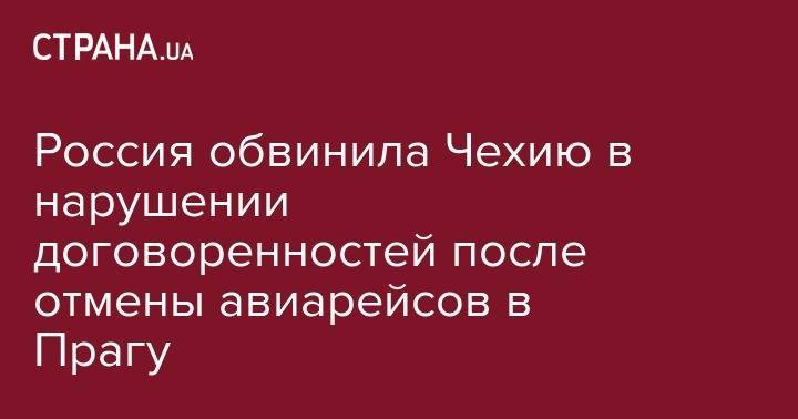Россия обвинила Чехию в&nbsp;нарушении договоренностей после отмены авиарейсов в Прагу - strana.ua - Москва - Россия - Чехия - Прага