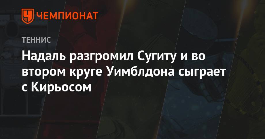 Джокович Новак - Рафаэль Надаль - Надаль разгромил Сугиту и во втором круге Уимблдона сыграет с Кирьосом - championat.com