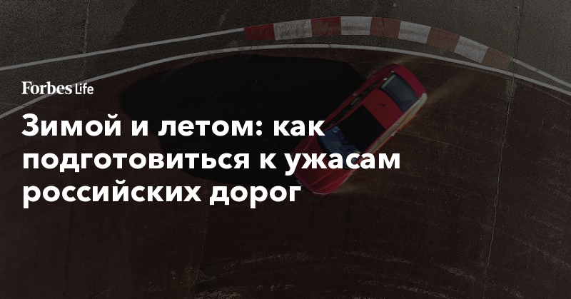Зимой и летом: как подготовиться к ужасам российских дорог - forbes.ru - Москва - Россия - Карелия