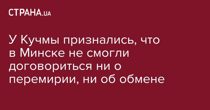 Леонид Кучма - У Кучмы признались, что в Минске не смогли договориться ни о перемирии, ни об обмене - strana.ua - Минск - станица Луганской
