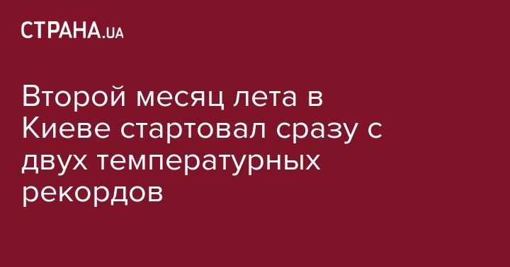 Борис Срезневский - Второй месяц лета в Киеве стартовал сразу с двух температурных рекордов - strana.ua - Украина - Киев