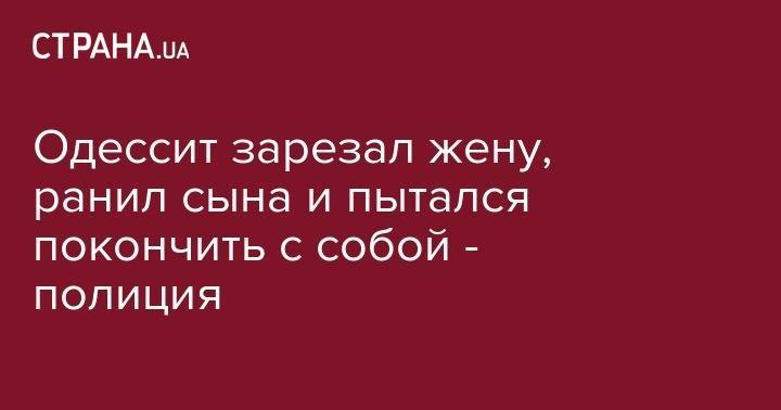 Одессит зарезал жену, ранил сына и пытался покончить с собой - полиция - strana.ua - Одесса - Одесская обл. - Марокко