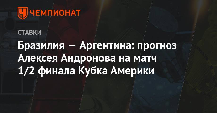 Алексей Андронов - Бразилия — Аргентина: прогноз Алексея Андронова на матч 1/2 финала Кубка Америки - championat.com - Бразилия - Аргентина - Парагвай