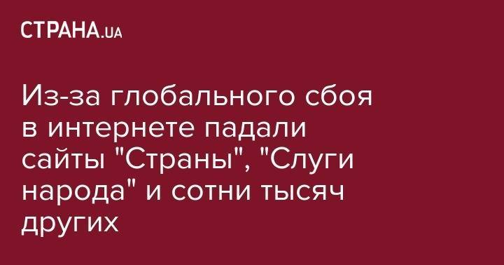 Из-за глобального сбоя в интернете падали сайты "Страны", "Слуги народа" и сотни тысяч других - strana.ua - Китай - США - Украина - Япония - Индия - Монголия - Аргентина