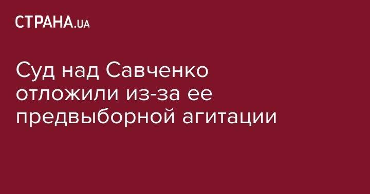 Надежда Савченко - Суд над Савченко отложили из-за ее предвыборной агитации - strana.ua - Украина - обл. Донецкая