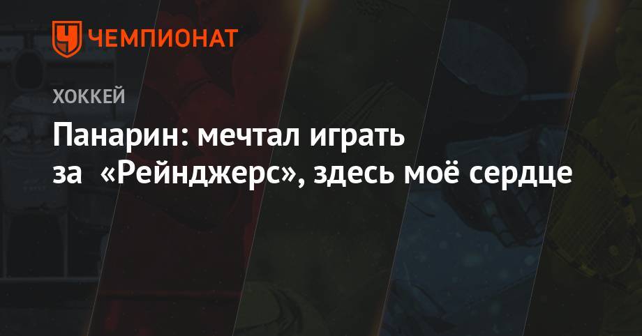 Артемий Панарин - Панарин: мечтал играть за «Рейнджерс», здесь моё сердце - championat.com - Россия - Нью-Йорк