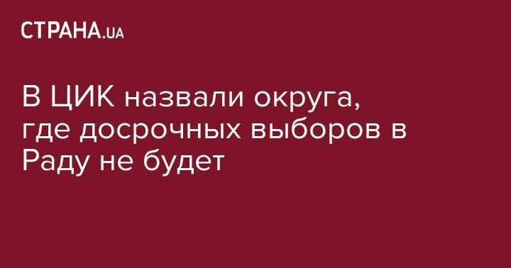 В ЦИК назвали округа, где досрочных выборов в Раду не будет - strana.ua - Украина - Крым - обл. Донецкая - Луганская обл.