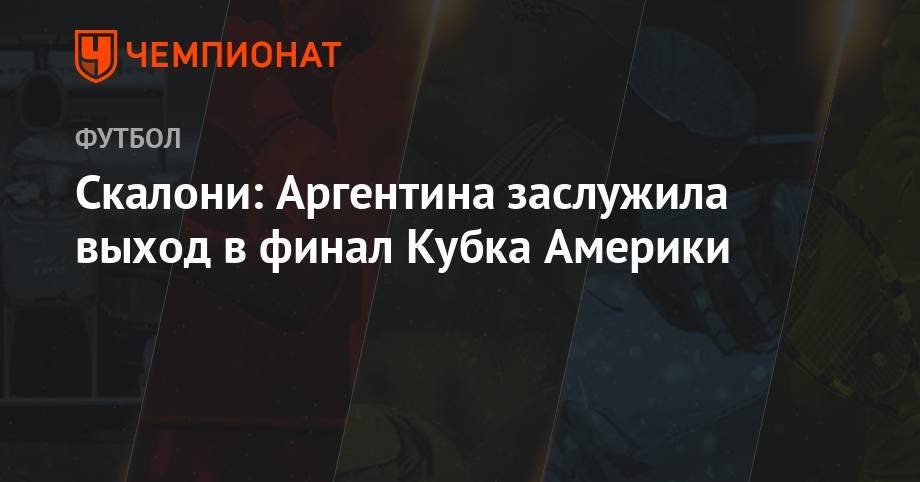 Скалони: Аргентина заслужила выход в финал - championat.com - Бразилия - Аргентина - Чили