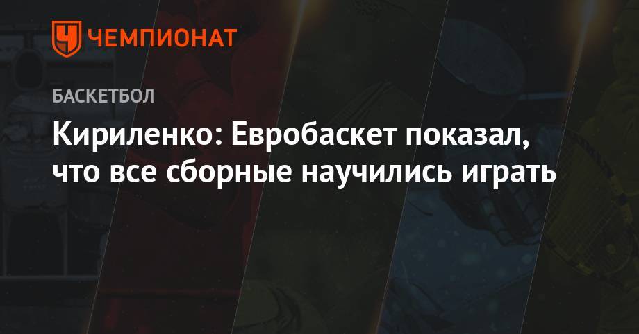 Андрей Кириленко - Кириленко: Евробаскет показал, что все сборные научились играть - championat.com - Россия - Италия