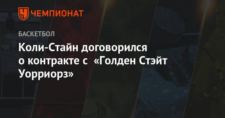 Коли-Стайн договорился о контракте с «Голден Стэйт Уорриорз» - championat.com - Сакраменто