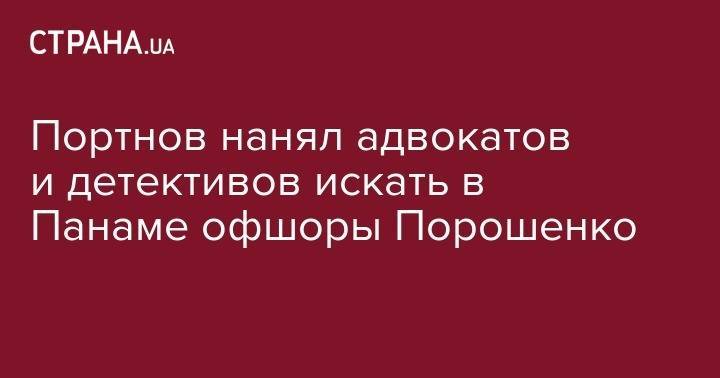 Петр Порошенко - Андрей Портнов - Портнов нанял адвокатов и детективов искать в Панаме офшоры Порошенко - strana.ua - Украина - Панама - Республика Панама