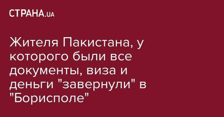 Жителя Пакистана, у которого были все документы, виза и деньги "завернули" в "Борисполе" - strana.ua - Украина - Киев - Пакистан - Исламабад - Одесса - Борисполь