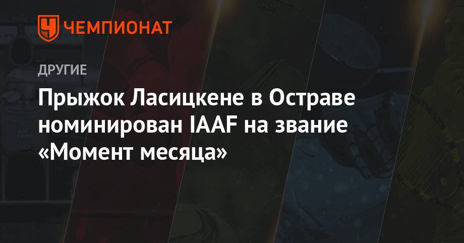 Марья Ласицкене - Прыжок Ласицкене в Остраве номинирован IAAF на звание «Момент месяца» - championat.com - Россия - США - Швеция - Чехия
