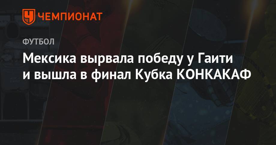 Рауль Хименес - Мексики вырвала победу у Гаити и вышла в финал Кубка КОНКАКАФ - championat.com - США - Мексика - Гаити - Ямайка