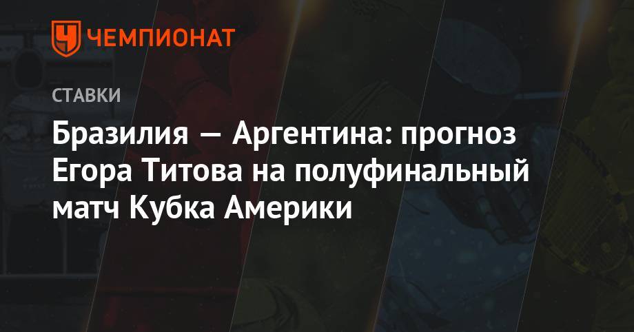 Егор Титов - Бразилия — Аргентина: прогноз Егора Титова на полуфинальный матч Кубка Америки - championat.com - Россия - Колумбия - Бразилия - Венесуэла - Аргентина - Уругвай - Парагвай
