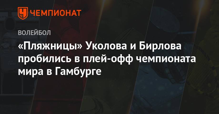 «Пляжницы» Уколова и Бирлова пробились в плей-офф чемпионата мира в Гамбурге - championat.com - Германия