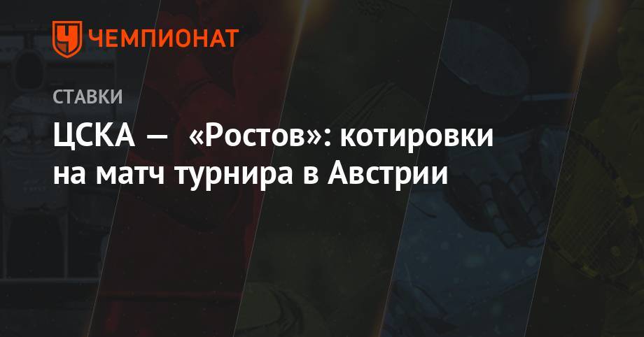 ЦСКА — «Ростов»: котировки на матч турнира в Австрии - championat.com - Австрия