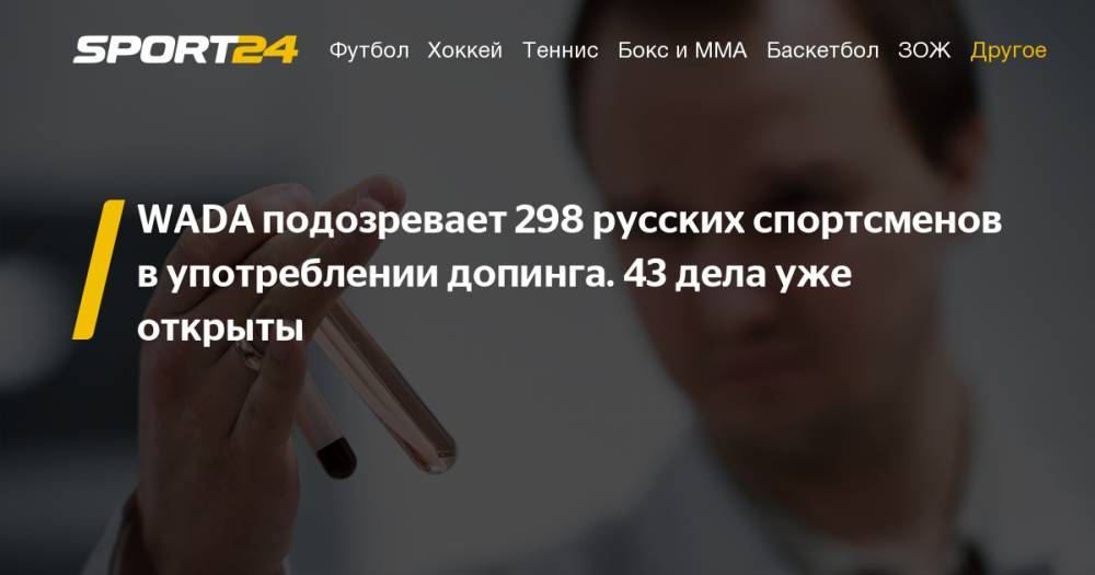 WADA заподозрило 298 российских атлетов в употреблении допинга. Подробности - sport24.ru - Россия - Токио