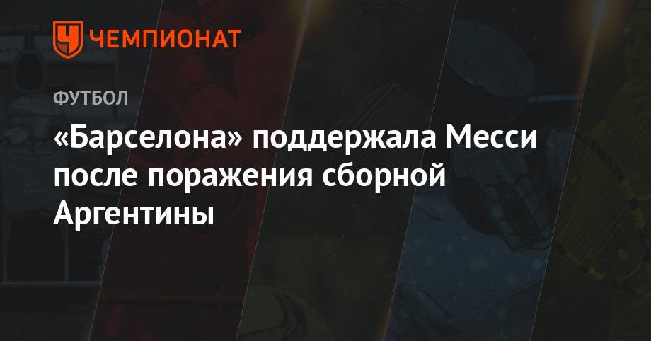 Лео Месси - Филипп Коутиньо - Лионелю Месси - «Барселона» поддержала Месси после поражения сборной Аргентины - championat.com - Бразилия - Аргентина - Чили