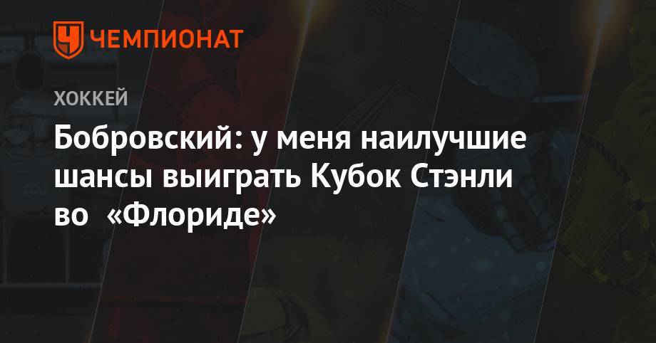 Сергей Бобровский - Бобровский: у меня наилучшие шансы выиграть Кубок Стэнли во «Флориде» - championat.com - шт.Флорида
