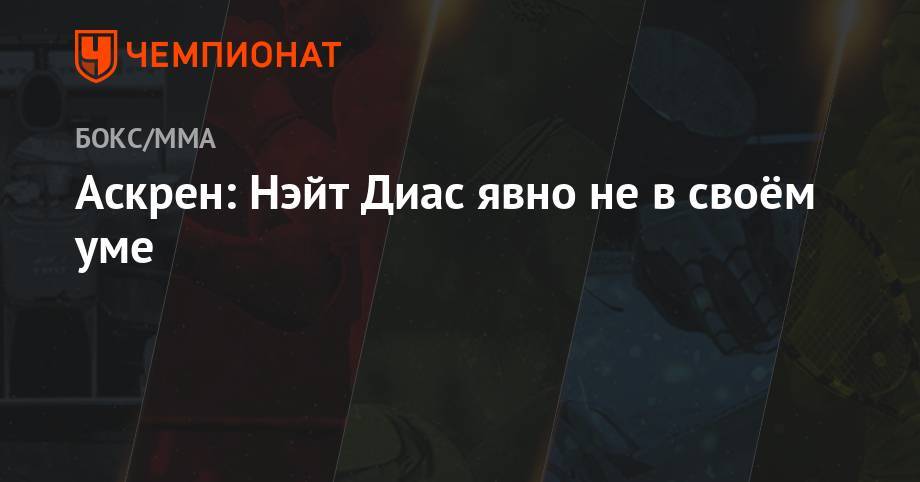 Бен Аскрен - Аскрен: Нэйт Диас явно не в своём уме - championat.com