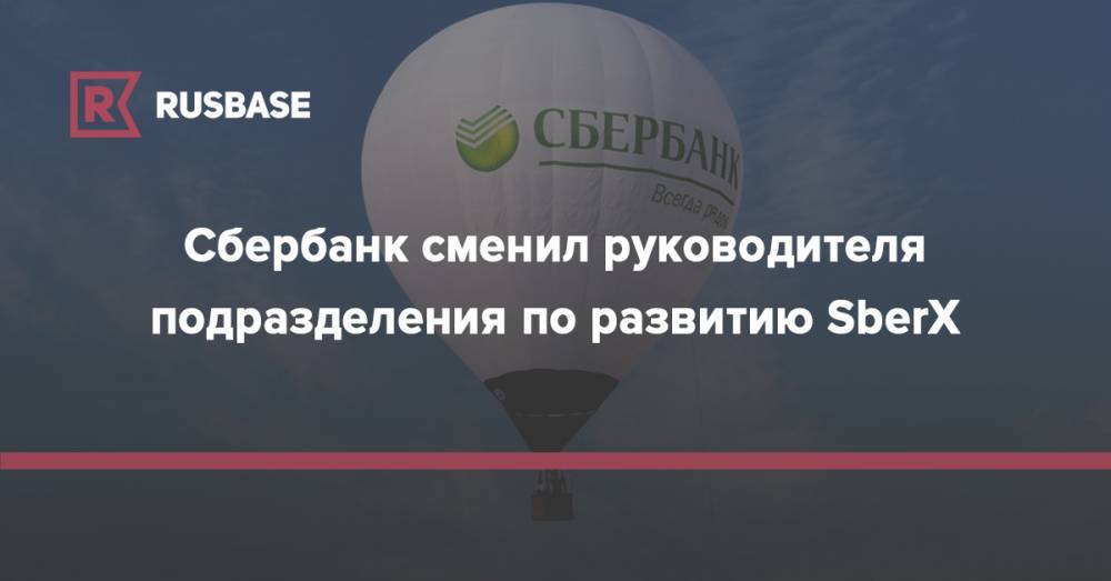 Сбербанк сменил руководителя подразделения по развитию SberX - rb.ru
