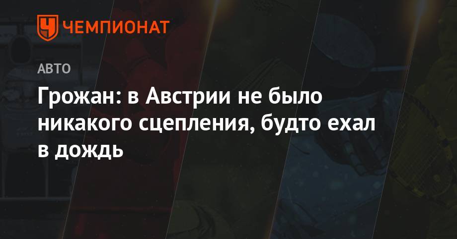Кевин Магнуссен - Ромен Грожан - Грожан: в Австрии не было никакого сцепления, будто ехал в дождь - championat.com - Австрия - Франция