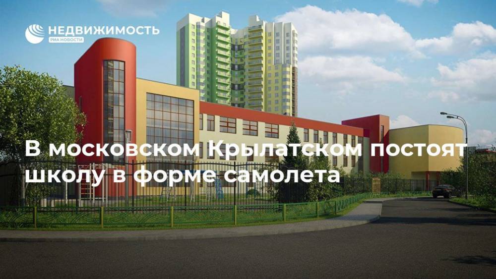 В московском Крылатском постоят школу в форме самолета - realty.ria.ru - Москва - район Крылатский - Москва - Строительство