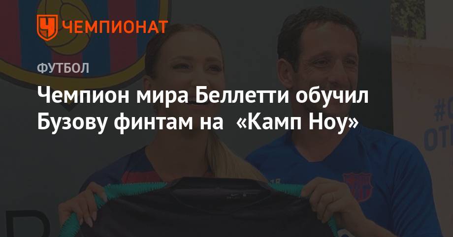 Ольга Бузова - Чемпион мира Беллетти обучил Бузову финтам на «Камп Ноу» - championat.com - Россия - Турция - Бразилия - Испания