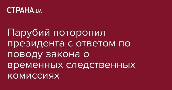 Владимир Зеленский - Анатолий Шарий - Андрей Парубий - Андрей Клюев - Парубий поторопил президента с ответом по поводу закона о временных следственных комиссиях - strana.ua - Украина