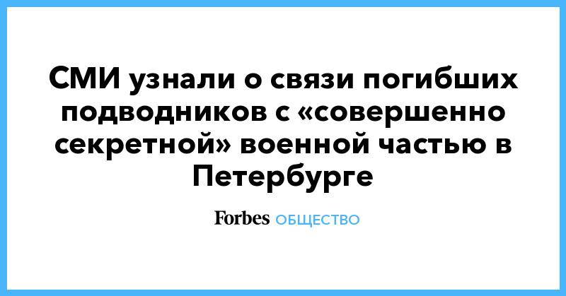 СМИ узнали о связи погибших подводников с «совершенно секретной» военной частью в Петербурге - forbes.ru - Санкт-Петербург - Североморск