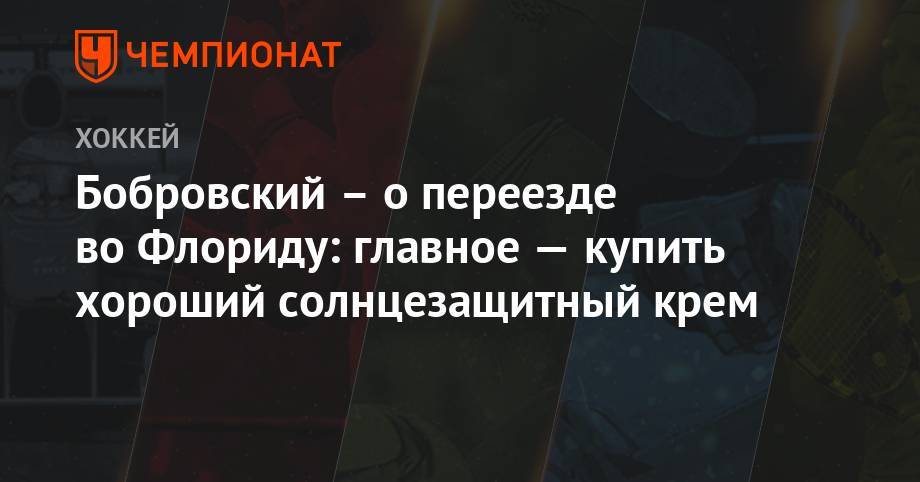Сергей Бобровский - Бобровский – о переезде во Флориду: главное — купить хороший солнцезащитный крем - championat.com - Россия - шт. Огайо - шт.Флорида