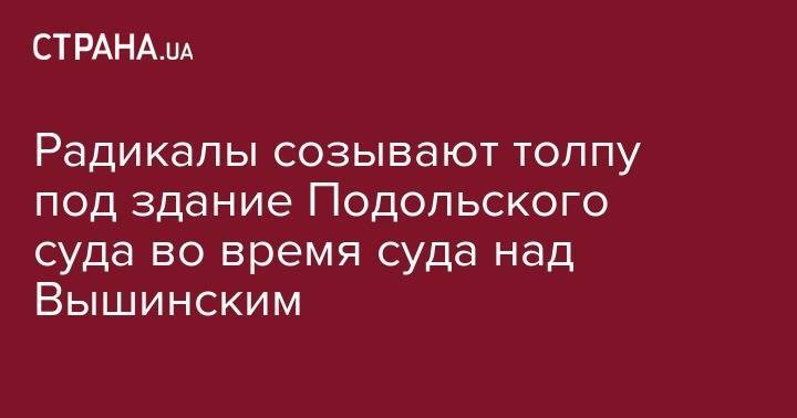 Андрей Портнов - Кирилл Вышинский - Радикалы созывают толпу под здание Подольского суда во время суда над Вышинским - strana.ua - Украина - Киев