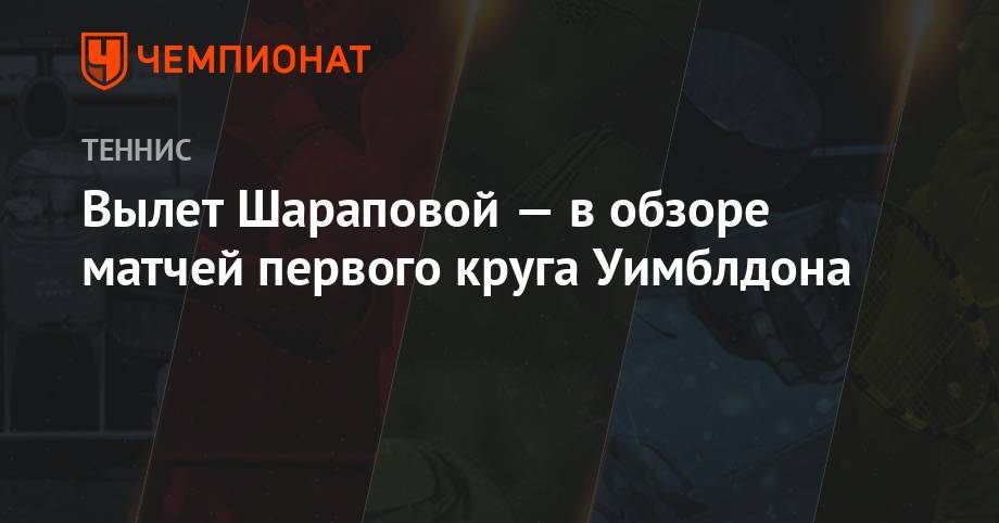 Мария Шарапова - Анжелика Кербер - Эшли Барти - Вылет Шараповой — в обзоре матчей первого круга Уимблдона - championat.com - Китай