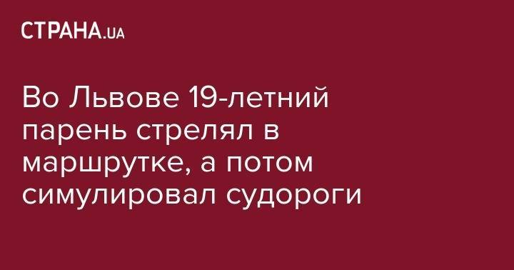 Во Львове 19-летний парень стрелял в маршрутке, а потом симулировал судороги - strana.ua - Львов - Винницкая обл. - Львовская обл.