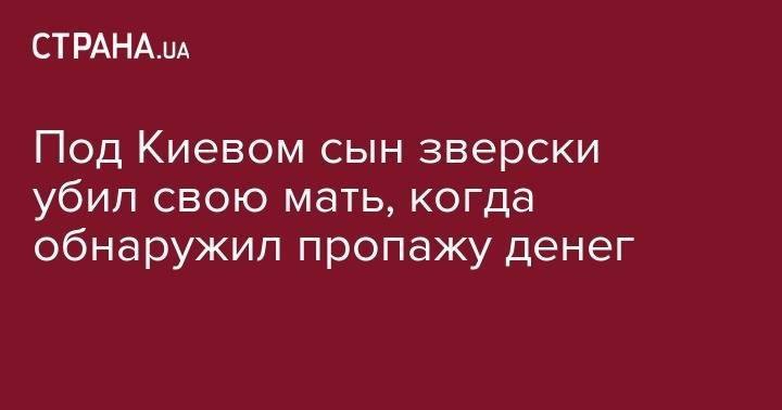 Под Киевом сын зверски убил свою мать, когда обнаружил пропажу денег - strana.ua - Украина - Киев - Киевская обл. - район Броварский