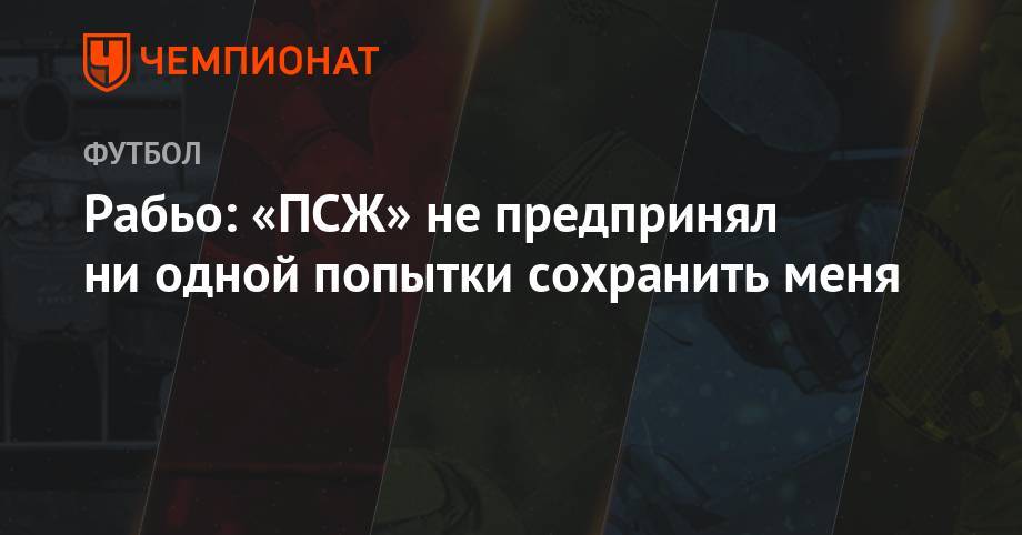 Адриен Рабьо - Рабьо: «ПСЖ» не предпринял ни одной попытки сохранить меня - championat.com