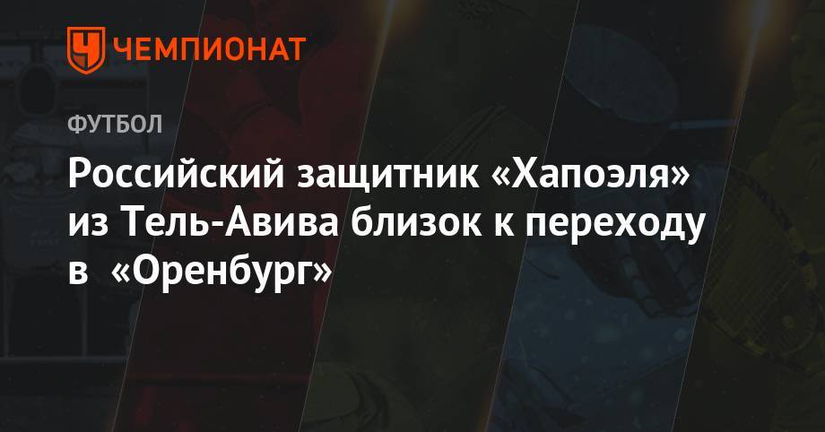 Российский защитник «Хапоэля» из Тель-Авива близок к переходу в «Оренбург» - championat.com - Россия - Израиль - Оренбург - Тель-Авив