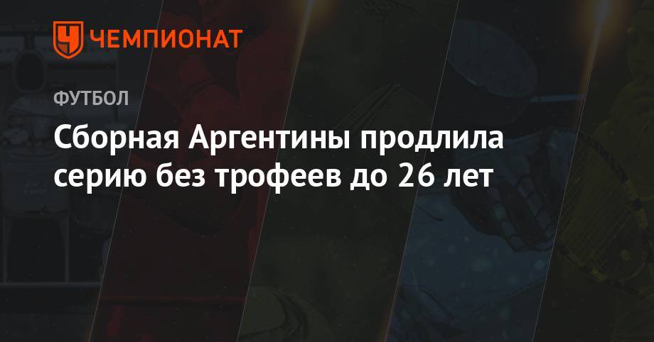 Сборная Аргентины продлила серию без трофеев до 26 лет - championat.com - Бразилия - Аргентина - Уругвай