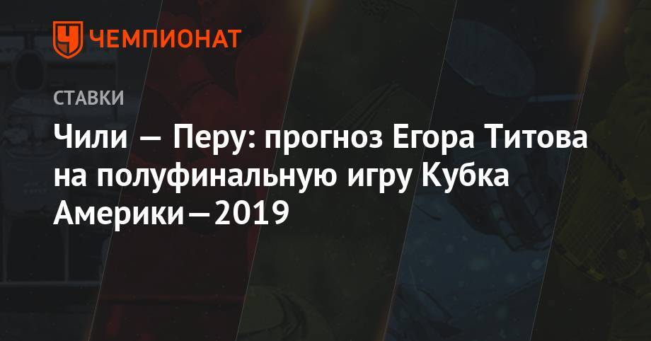 Егор Титов - Чили — Перу: прогноз Егора Титова на полуфинальную игру Кубка Америки-2019 - championat.com - Россия - Колумбия - Бразилия - Чили - Уругвай