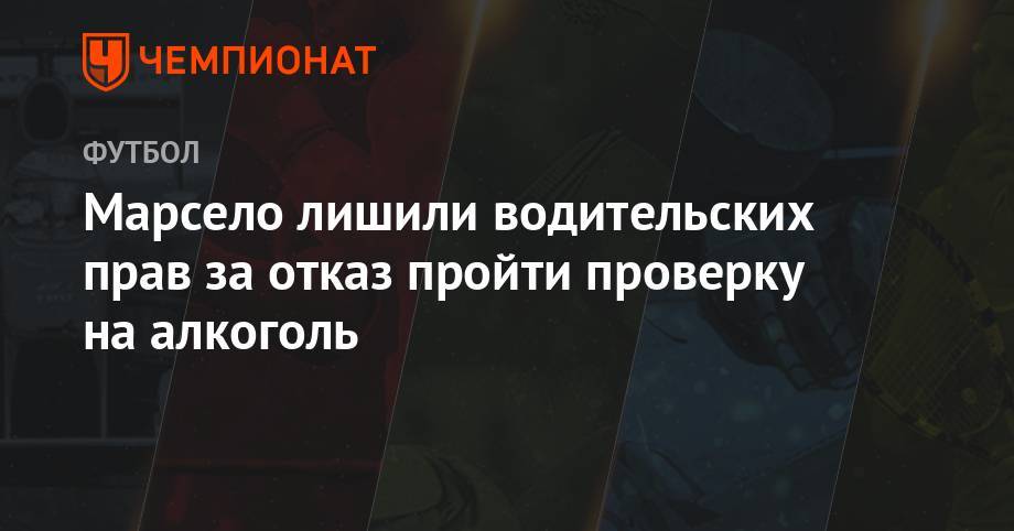 Марсело лишили водительских прав за отказ пройти проверку на алкоголь - championat.com - Рио-Де-Жанейро - Бразилия - Мадрид