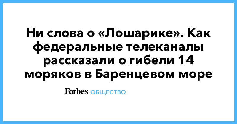 Сергей Шойгу - Владимир Путин - Ни слова о «Лошарике». Как федеральные телеканалы рассказали о гибели 14 моряков в Баренцевом море - forbes.ru - Россия