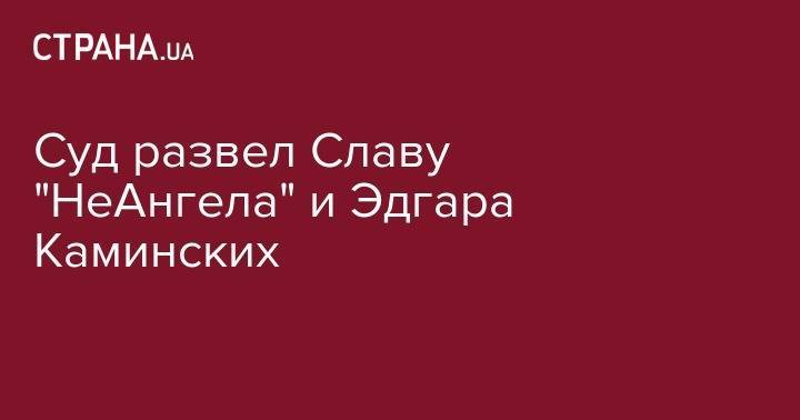 Эдгар Каминский - Суд развел Славу "НеАнгела" и Эдгара Каминских - strana.ua - Киев