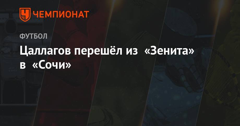 Александр Точилин - Цаллагов перешёл из «Зенита» в «Сочи» - championat.com - Сочи