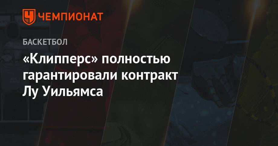 «Клипперс» полностью гарантировали контракт Лу Уильямса - championat.com - Лос-Анджелес